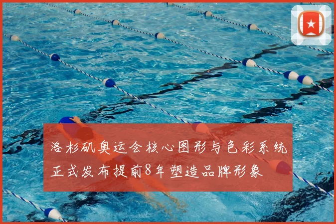 洛杉矶奥运会核心图形与色彩系统正式发布提前8年塑造品牌形象