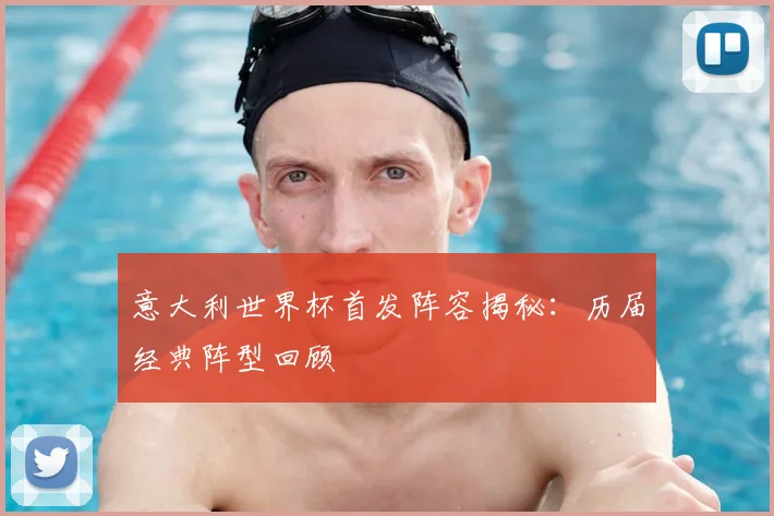 意大利世界杯首发阵容揭秘：历届经典阵型回顾