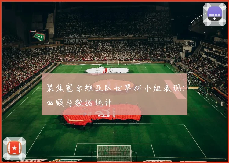 聚焦塞尔维亚队世界杯小组表现：回顾与数据统计