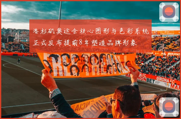 洛杉矶奥运会核心图形与色彩系统正式发布提前8年塑造品牌形象