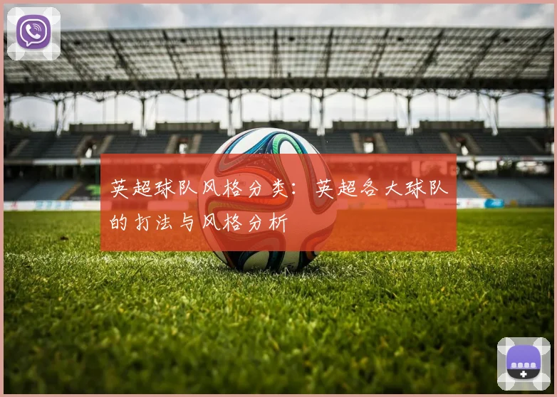 英超球队风格分类：英超各大球队的打法与风格分析