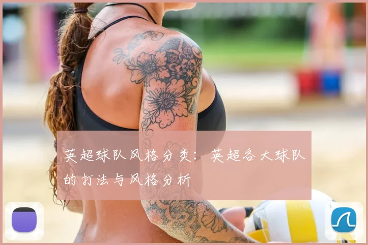 英超球队风格分类：英超各大球队的打法与风格分析